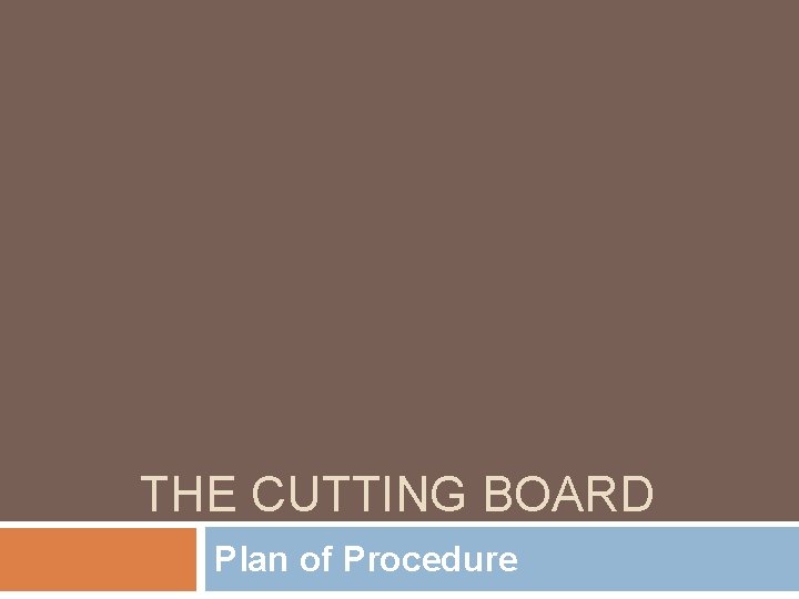 THE CUTTING BOARD Plan of Procedure 