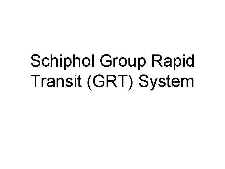Schiphol Group Rapid Transit (GRT) System Schiphol Group Rapid Transit (GRT) System