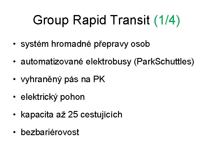 Group Rapid Transit (1/4) • systém hromadné přepravy osob • automatizované elektrobusy (Park. Schuttles) Group Rapid Transit (1/4) • systém hromadné přepravy osob • automatizované elektrobusy (Park. Schuttles)
