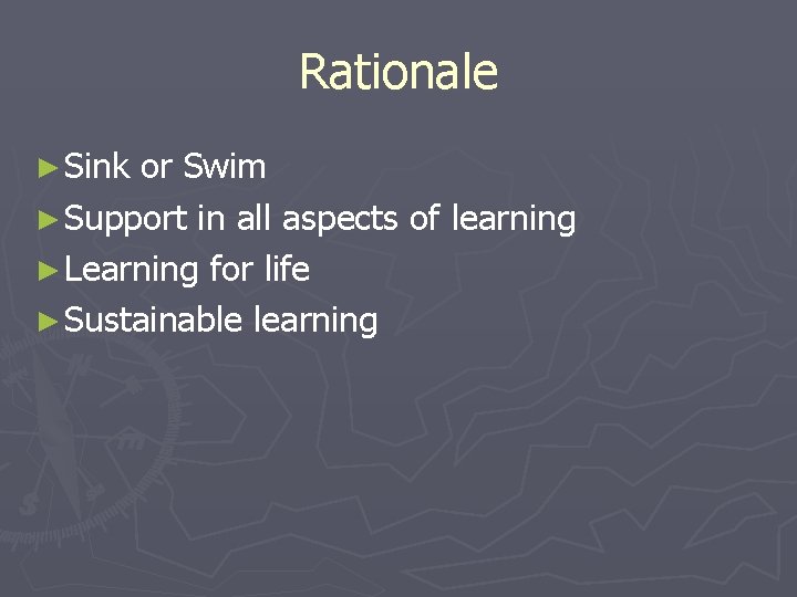 Rationale ► Sink or Swim ► Support in all aspects of learning ► Learning
