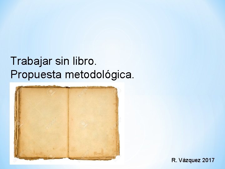 Trabajar sin libro. Propuesta metodológica. R. Vázquez 2017 