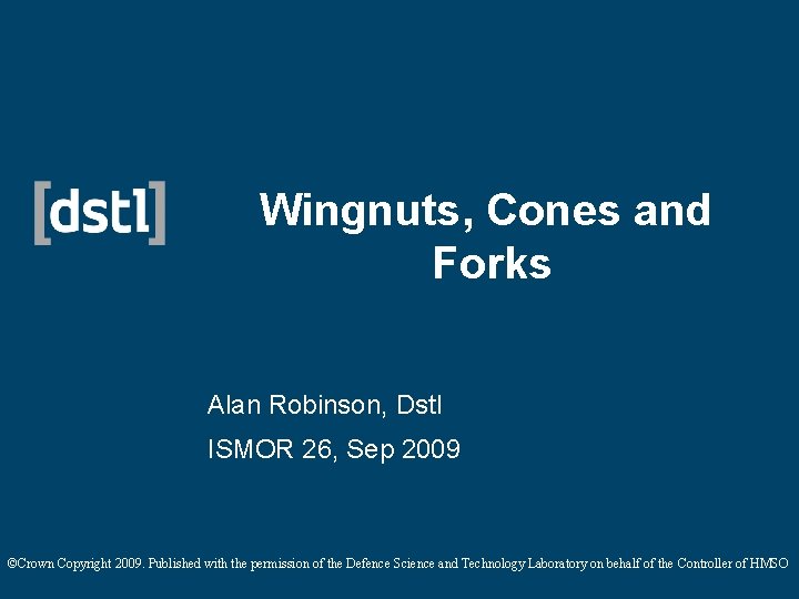 Wingnuts, Cones and Forks Alan Robinson, Dstl ISMOR 26, Sep 2009 ©Crown Copyright 2009.