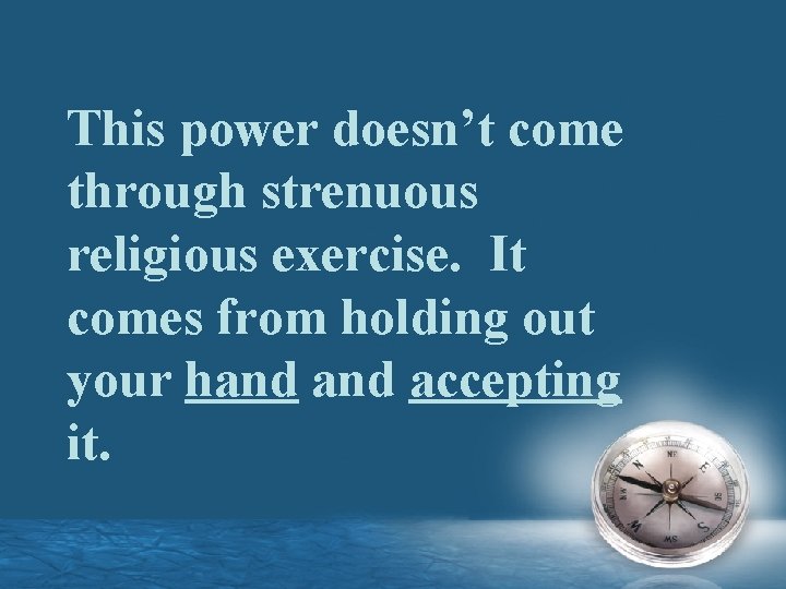 This power doesn’t come through strenuous religious exercise. It comes from holding out your