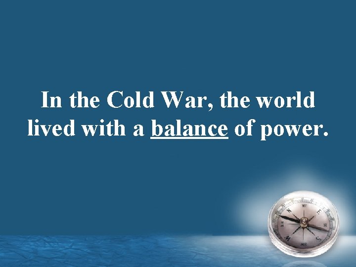 In the Cold War, the world lived with a balance of power. 