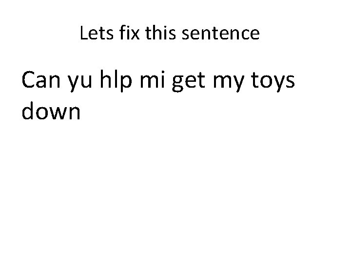 Lets fix this sentence Can yu hlp mi get my toys down 