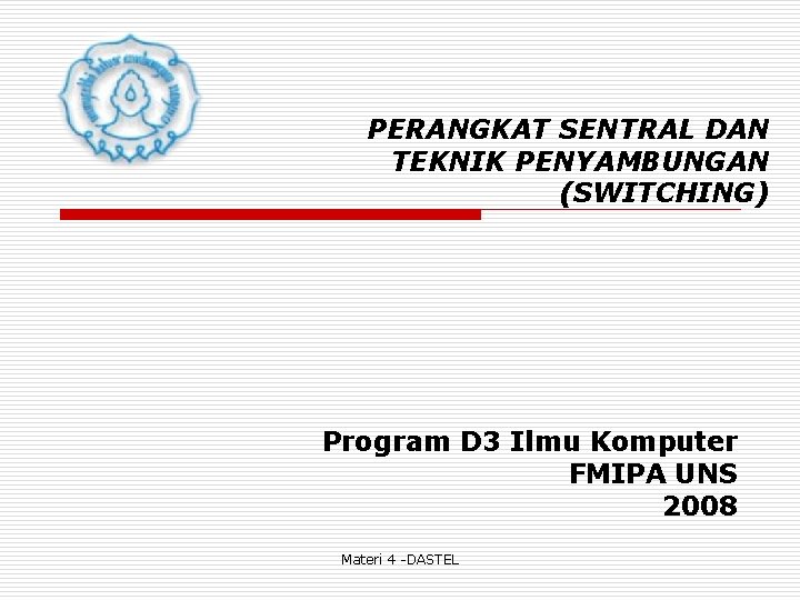 PERANGKAT SENTRAL DAN TEKNIK PENYAMBUNGAN (SWITCHING) Program D 3 Ilmu Komputer FMIPA UNS 2008