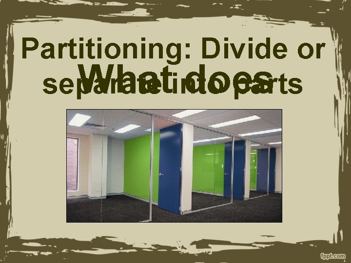 Partitioning: Divide or Whatinto does separate parts Partitioning mean? 