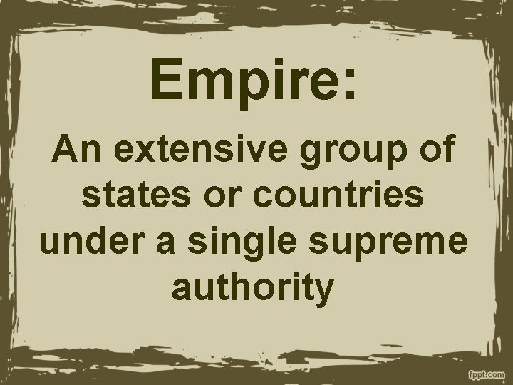 Empire: An extensive group of states or countries under a single supreme authority 