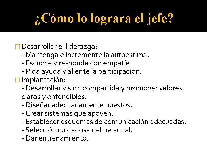 ¿Cómo lo lograra el jefe? � Desarrollar el liderazgo: - Mantenga e incremente la