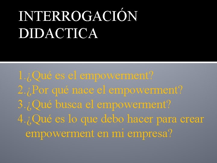 INTERROGACIÓN DIDACTICA 1. ¿Qué es el empowerment? 2. ¿Por qué nace el empowerment? 3.