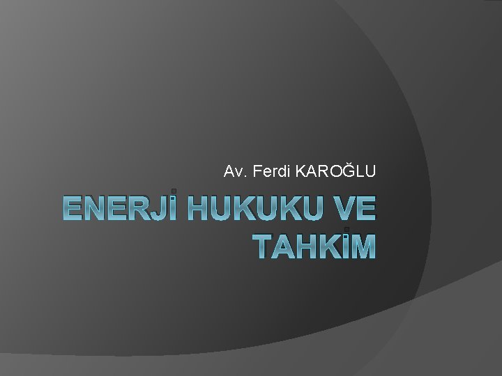 Av. Ferdi KAROĞLU ENERJİ HUKUKU VE TAHKİM 