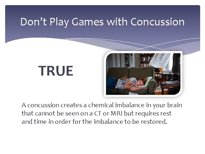 Don’t Play Games with Concussion TRUE A concussion creates a chemical imbalance in your