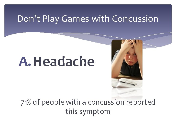 Don’t Play Games with Concussion A. Headache 71% of people with a concussion reported