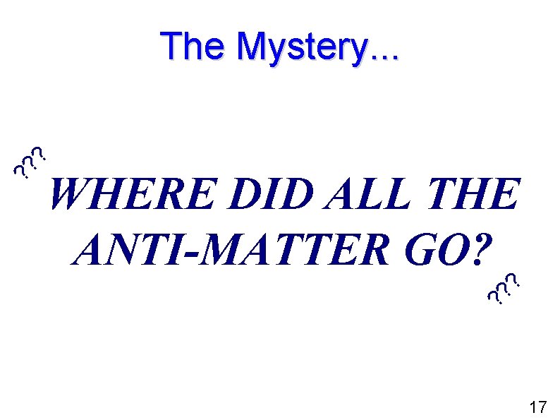 ? WHERE DID ALL THE ANTI-MATTER GO? ? ? The Mystery. . . 17