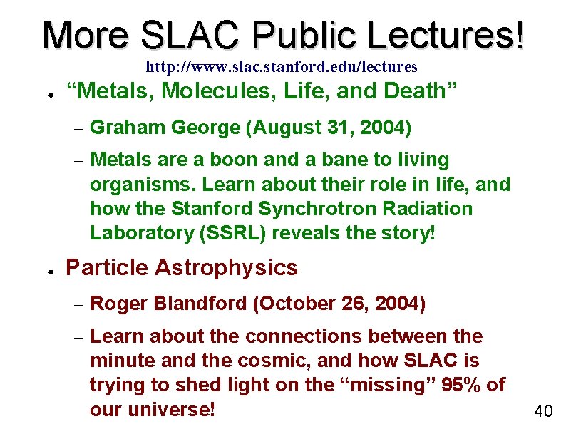 More SLAC Public Lectures! http: //www. slac. stanford. edu/lectures ● ● “Metals, Molecules, Life,