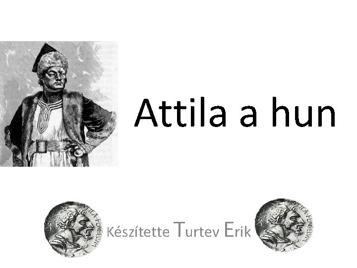 Attila a hun Készítette Turtev Erik 