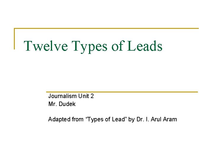 Twelve Types of Leads Journalism Unit 2 Mr. Dudek Adapted from “Types of Lead”