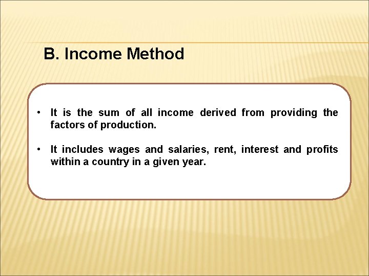 B. Income Method • It is the sum of all income derived from providing