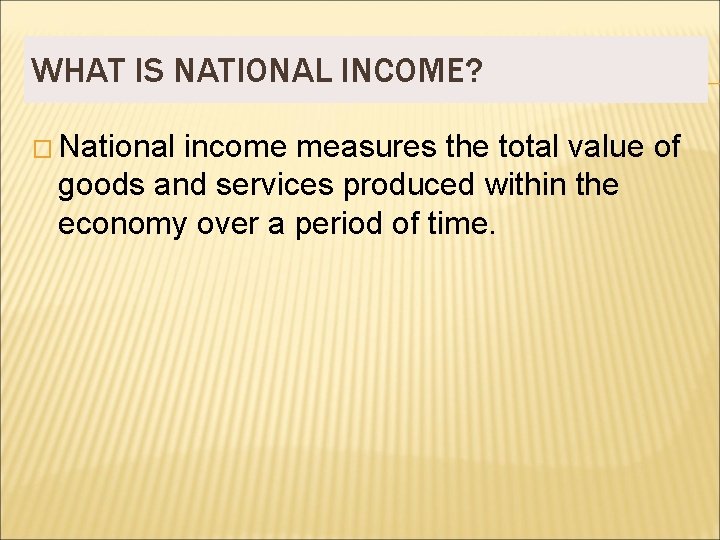 WHAT IS NATIONAL INCOME? � National income measures the total value of goods and