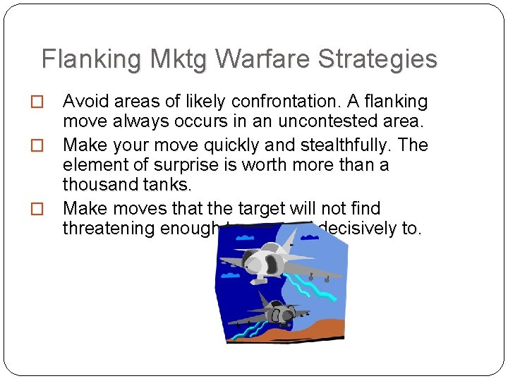 Flanking Mktg Warfare Strategies Avoid areas of likely confrontation. A flanking move always occurs