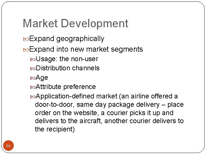 Market Development Expand geographically Expand into new market segments Usage: the non-user Distribution channels