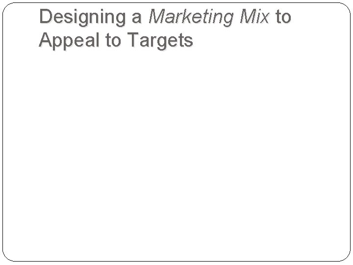 Designing a Marketing Mix to Appeal to Targets 