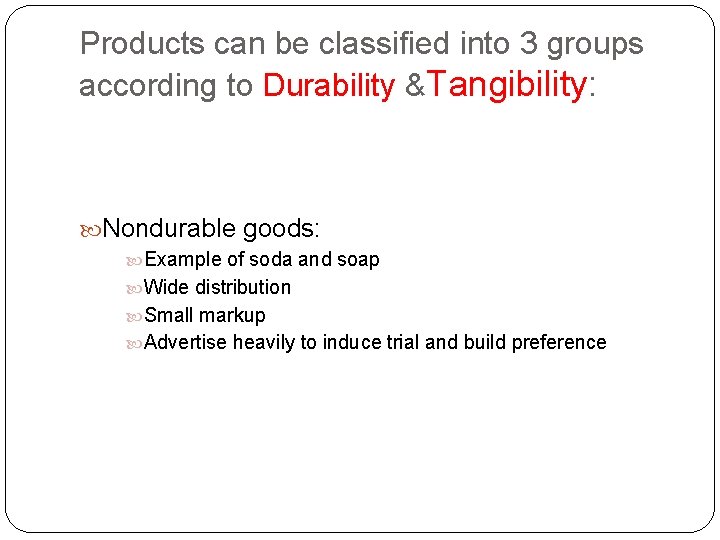 Products can be classified into 3 groups according to Durability &Tangibility: Nondurable goods: Example