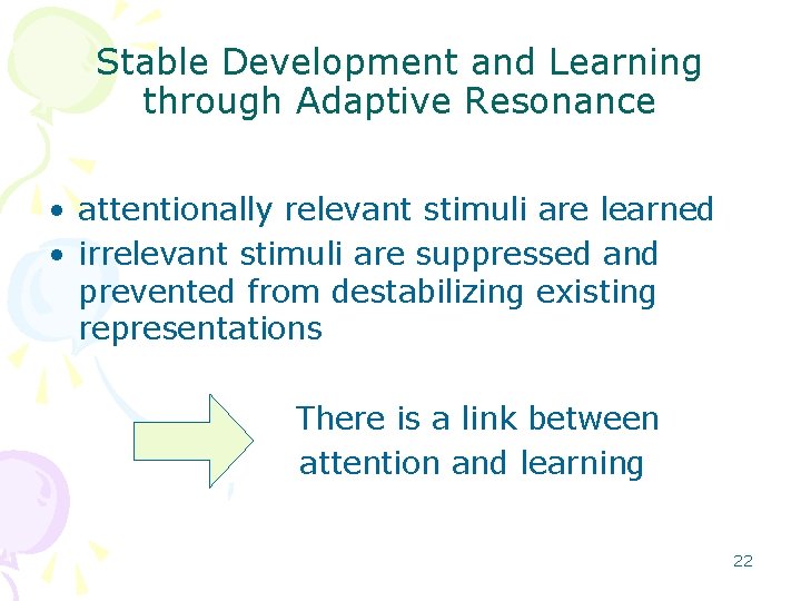 Stable Development and Learning through Adaptive Resonance • attentionally relevant stimuli are learned • Stable Development and Learning through Adaptive Resonance • attentionally relevant stimuli are learned •