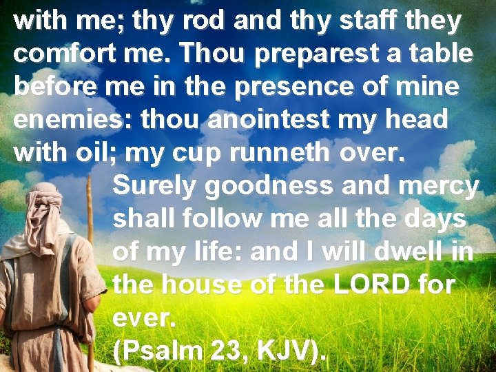 with me; thy rod and thy staff they comfort me. Thou preparest a table