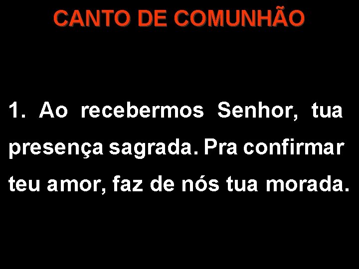 CANTO DE COMUNHÃO 1. Ao recebermos Senhor, tua presença sagrada. Pra confirmar teu amor,