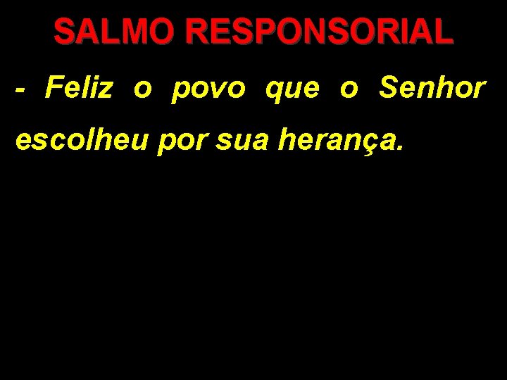 SALMO RESPONSORIAL - Feliz o povo que o Senhor escolheu por sua herança. 