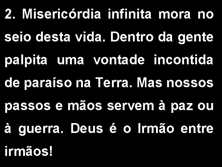 2. Misericórdia infinita mora no seio desta vida. Dentro da gente palpita uma vontade