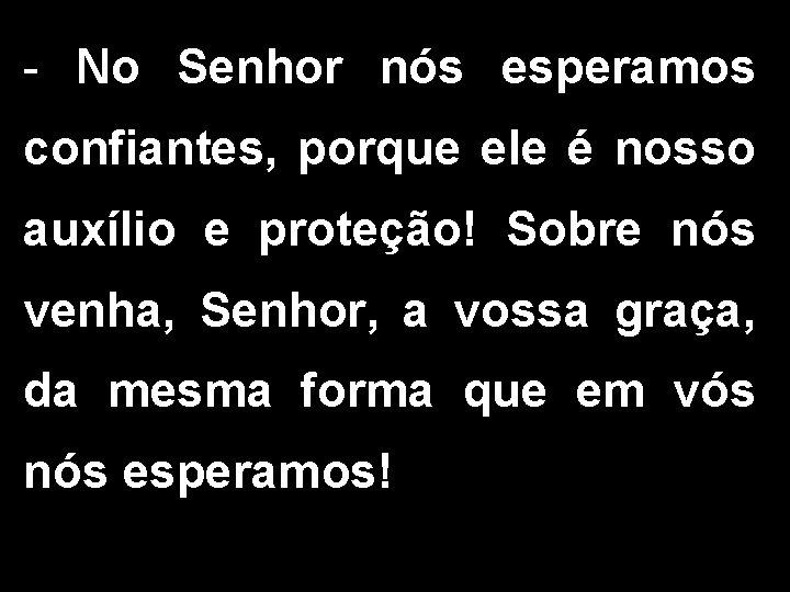  No Senhor nós esperamos confiantes, porque ele é nosso auxílio e proteção! Sobre