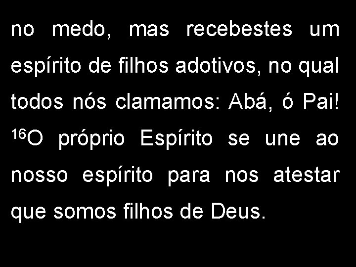 no medo, mas recebestes um espírito de filhos adotivos, no qual todos nós clamamos: