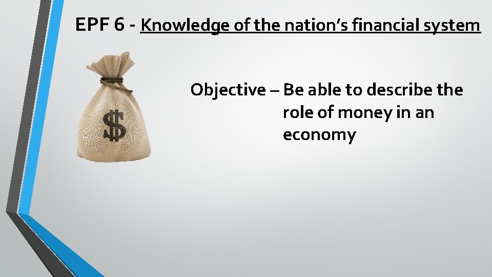 EPF 6 - Knowledge of the nation’s financial system Objective – Be able to