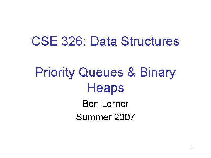 CSE 326: Data Structures Priority Queues & Binary Heaps Ben Lerner Summer 2007 1