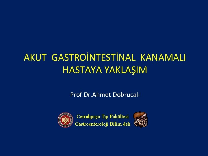 AKUT GASTROİNTESTİNAL KANAMALI HASTAYA YAKLAŞIM Prof. Dr. Ahmet Dobrucalı Cerrahpaşa Tıp Fakültesi Gastroenteroloji Bilim