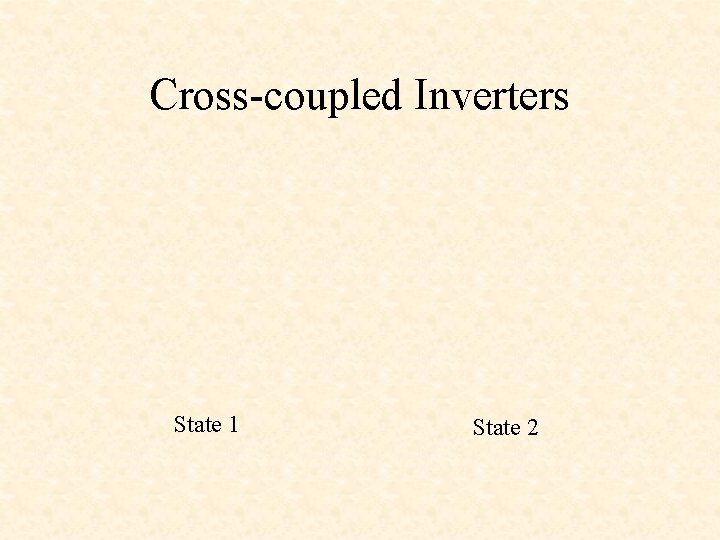 Cross-coupled Inverters State 1 State 2 