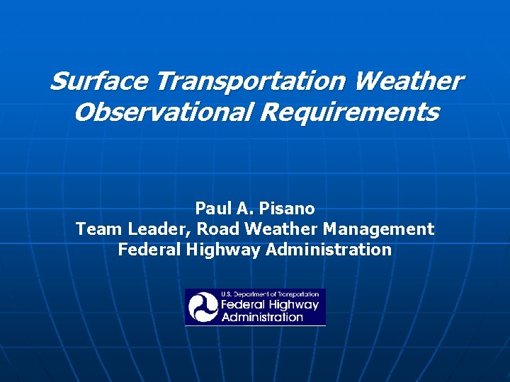 Surface Transportation Weather Observational Requirements Paul A. Pisano Team Leader, Road Weather Management Federal