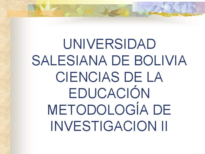 UNIVERSIDAD SALESIANA DE BOLIVIA CIENCIAS DE LA EDUCACIÓN METODOLOGÍA DE INVESTIGACION II 