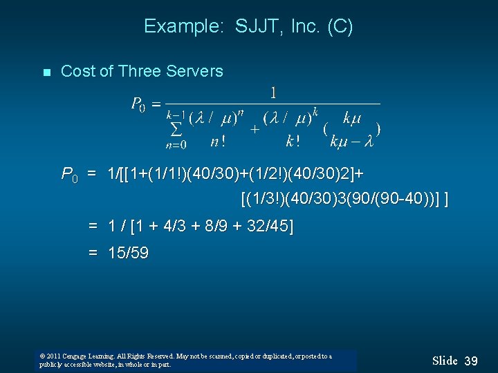 Example: SJJT, Inc. (C) n Cost of Three Servers P 0 = 1/[[1+(1/1!)(40/30)+(1/2!)(40/30)2]+ [(1/3!)(40/30)3(90/(90