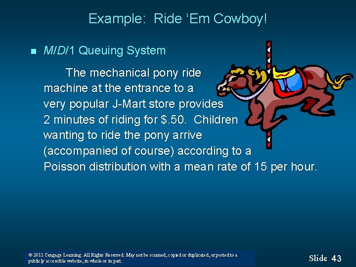 Example: Ride ‘Em Cowboy! n M/D/1 Queuing System The mechanical pony ride machine at
