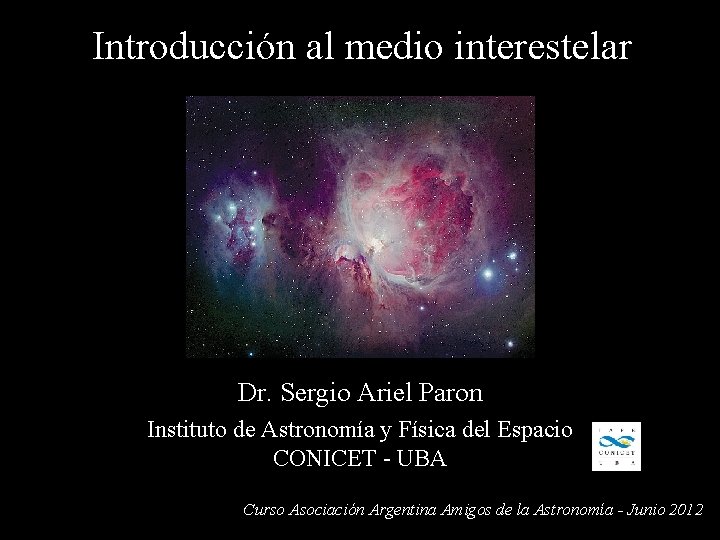 Introducción al medio interestelar Dr. Sergio Ariel Paron Instituto de Astronomía y Física del