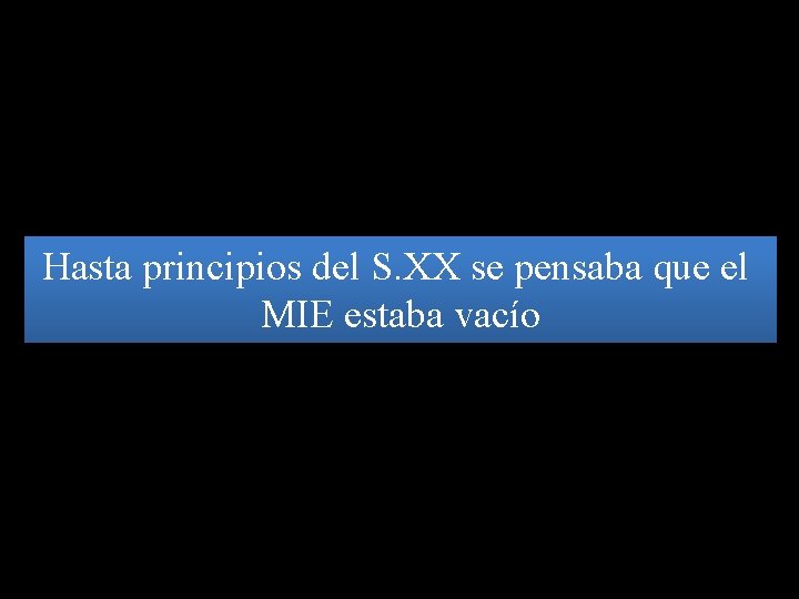 Hasta principios del S. XX se pensaba que el MIE estaba vacío 