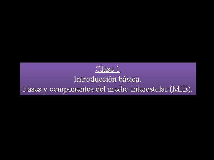 Clase 1 Introducción básica. Fases y componentes del medio interestelar (MIE). 