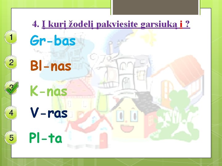 4. Į kurį žodelį pakviesite garsiuką i ? Gr-bas Bl-nas K-nas V-ras Pl-ta 