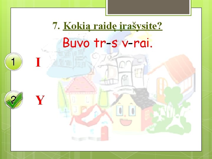 7. Kokią raidę įrašysite? Buvo tr-s v-rai. I Y 