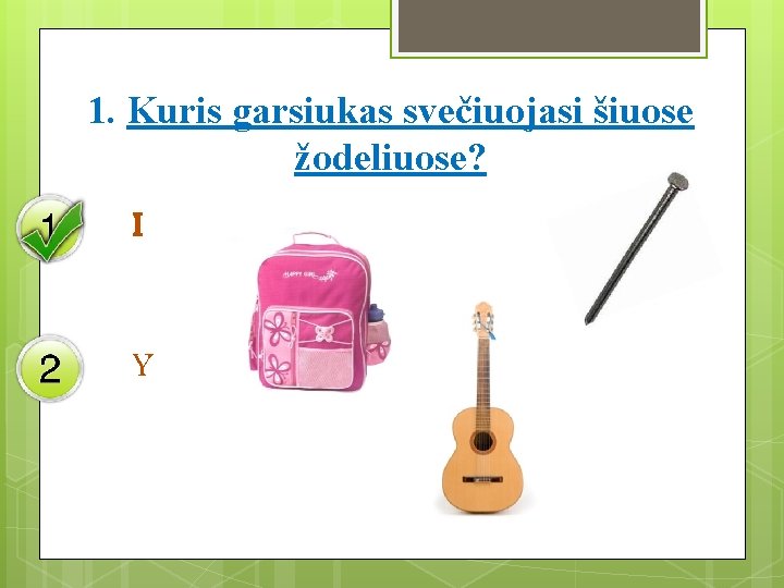 1. Kuris garsiukas svečiuojasi šiuose žodeliuose? I Y 