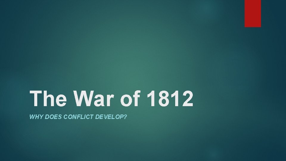 The War of 1812 WHY DOES CONFLICT DEVELOP? 