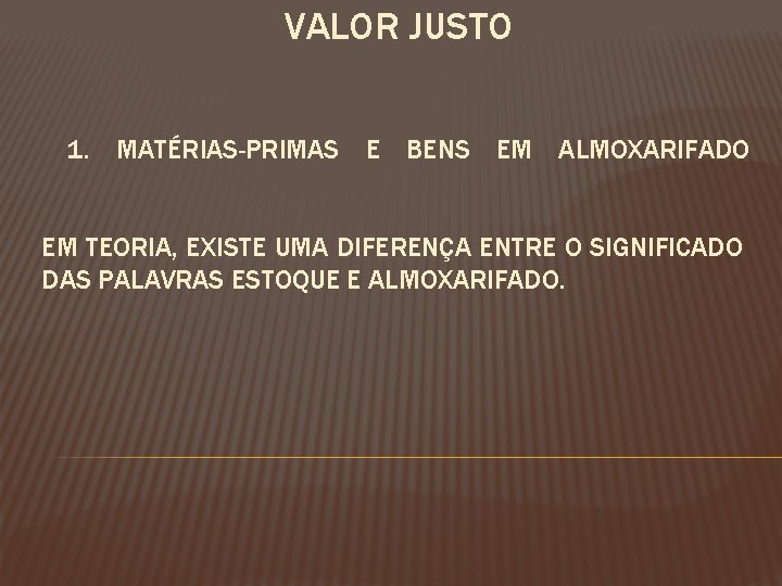 VALOR JUSTO 1. MATÉRIAS-PRIMAS E BENS EM ALMOXARIFADO EM TEORIA, EXISTE UMA DIFERENÇA ENTRE